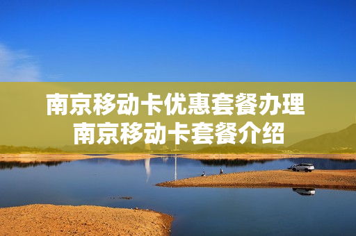 南京移动卡优惠套餐办理 南京移动卡套餐介绍