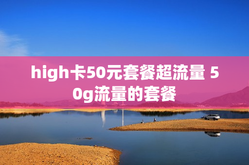 high卡50元套餐超流量 50g流量的套餐