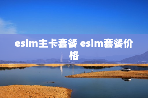 esim主卡套餐 esim套餐价格