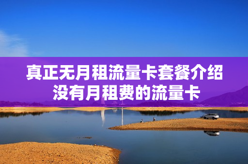 真正无月租流量卡套餐介绍 没有月租费的流量卡