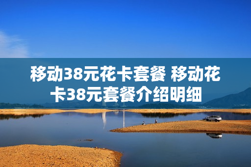 移动38元花卡套餐 移动花卡38元套餐介绍明细