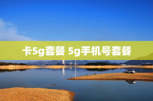 卡5g套餐 5g手机号套餐