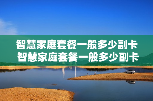 智慧家庭套餐一般多少副卡 智慧家庭套餐一般多少副卡的