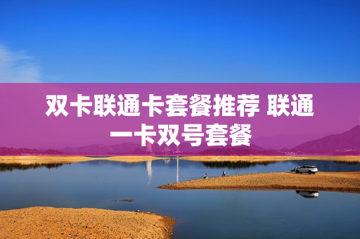 双卡联通卡套餐推荐 联通一卡双号套餐