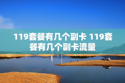 119套餐有几个副卡 119套餐有几个副卡流量