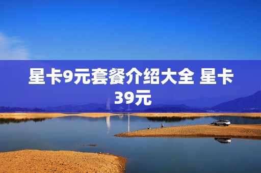 星卡9元套餐介绍大全 星卡 39元
