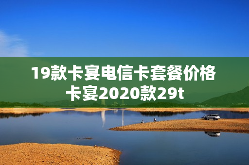 19款卡宴电信卡套餐价格 卡宴2020款29t