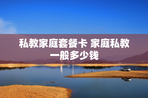 私教家庭套餐卡 家庭私教一般多少钱