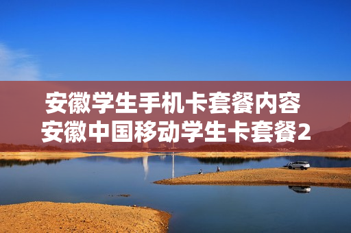 安徽学生手机卡套餐内容 安徽中国移动学生卡套餐2021