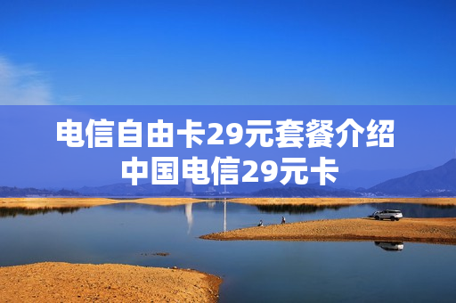 电信自由卡29元套餐介绍 中国电信29元卡