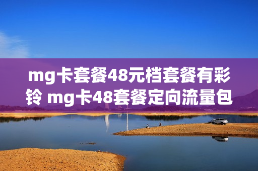 mg卡套餐48元档套餐有彩铃 mg卡48套餐定向流量包君