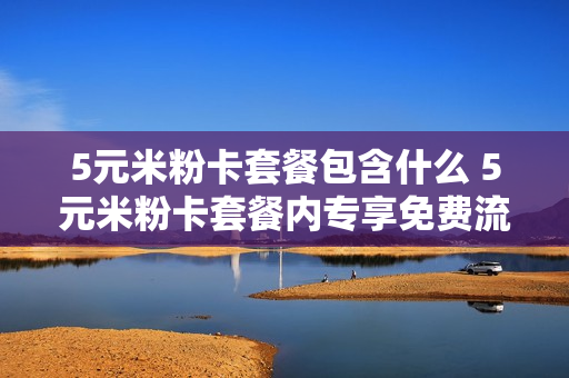 5元米粉卡套餐包含什么 5元米粉卡套餐内专享免费流量