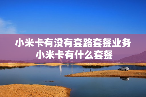 小米卡有没有套路套餐业务 小米卡有什么套餐