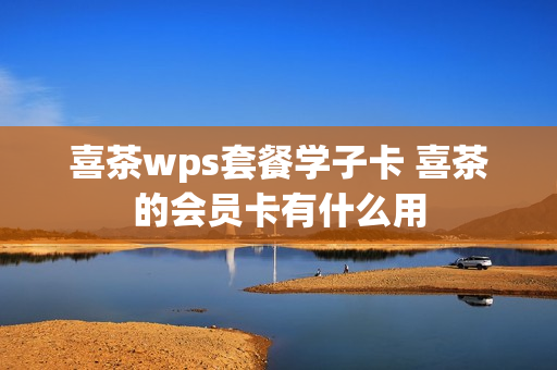 喜茶wps套餐学子卡 喜茶的会员卡有什么用
