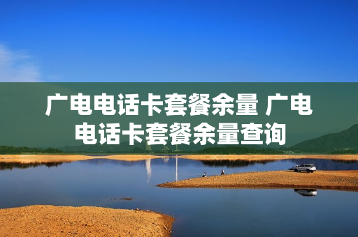 广电电话卡套餐余量 广电电话卡套餐余量查询
