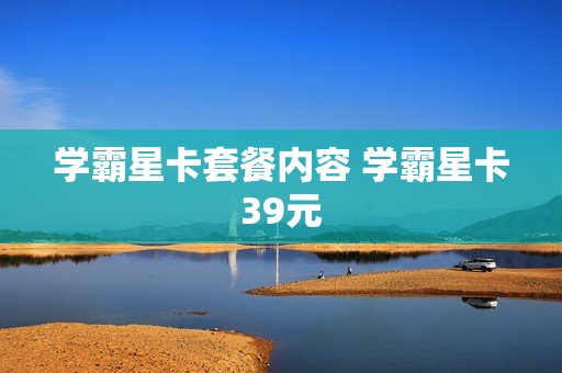 学霸星卡套餐内容 学霸星卡39元