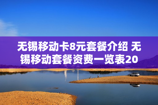 无锡移动卡8元套餐介绍 无锡移动套餐资费一览表2019