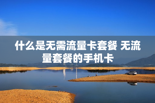 什么是无需流量卡套餐 无流量套餐的手机卡