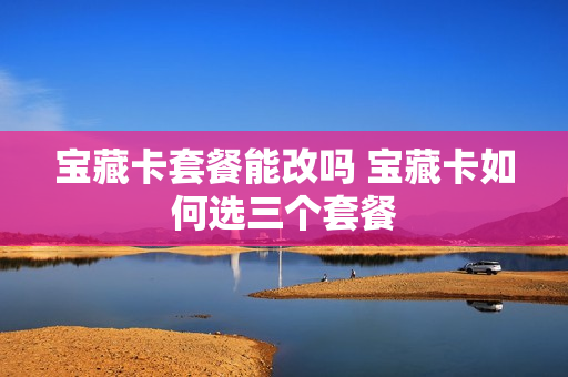 宝藏卡套餐能改吗 宝藏卡如何选三个套餐