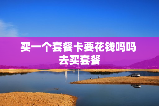买一个套餐卡要花钱吗吗 去买套餐