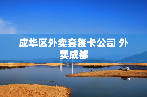 成华区外卖套餐卡公司 外卖成都