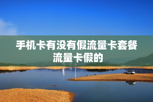 手机卡有没有假流量卡套餐 流量卡假的