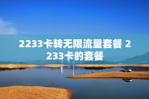 2233卡转无限流量套餐 2233卡的套餐