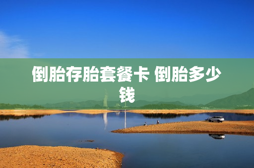 倒胎存胎套餐卡 倒胎多少钱