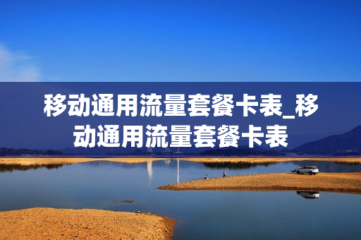 移动通用流量套餐卡表_移动通用流量套餐卡表