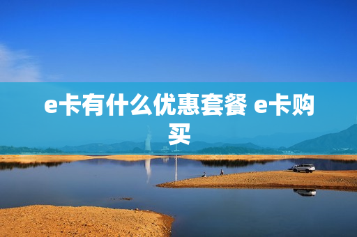 e卡有什么优惠套餐 e卡购买