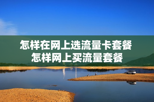 怎样在网上选流量卡套餐 怎样网上买流量套餐