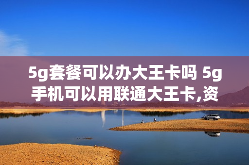 5g套餐可以办大王卡吗 5g手机可以用联通大王卡,资费会不会增加