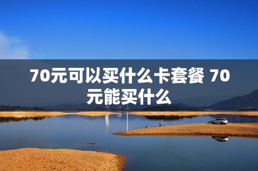 70元可以买什么卡套餐 70元能买什么