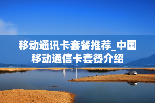 移动通讯卡套餐推荐_中国移动通信卡套餐介绍