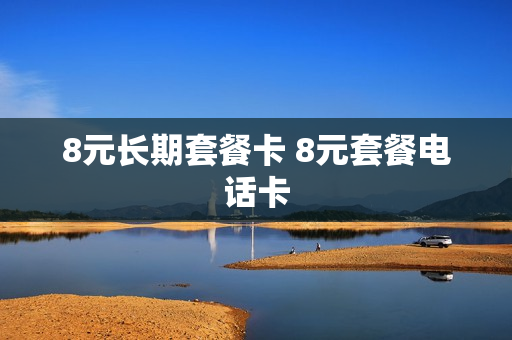 8元长期套餐卡 8元套餐电话卡