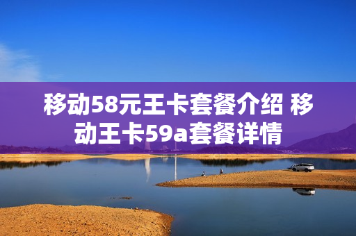 移动58元王卡套餐介绍 移动王卡59a套餐详情