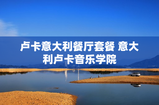 卢卡意大利餐厅套餐 意大利卢卡音乐学院