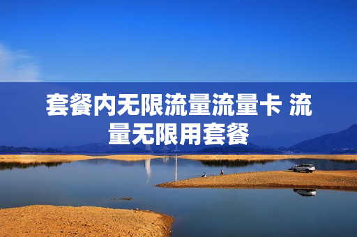 套餐内无限流量流量卡 流量无限用套餐