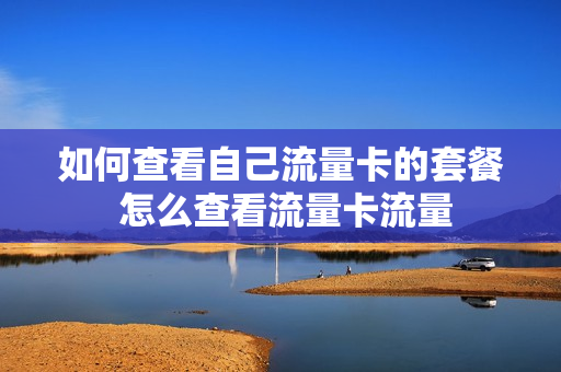 如何查看自己流量卡的套餐 怎么查看流量卡流量