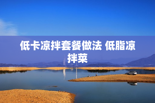 低卡凉拌套餐做法 低脂凉拌菜