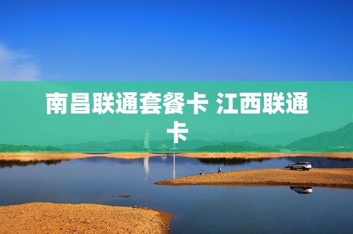 南昌联通套餐卡 江西联通卡