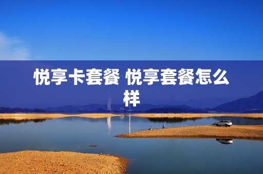 悦享卡套餐 悦享套餐怎么样