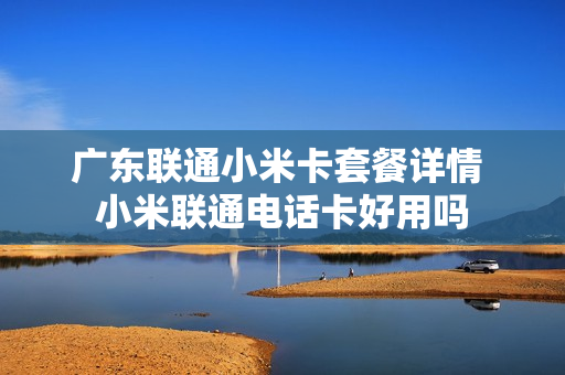广东联通小米卡套餐详情 小米联通电话卡好用吗