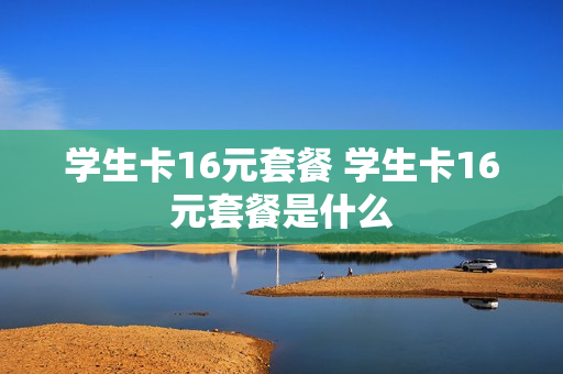 学生卡16元套餐 学生卡16元套餐是什么