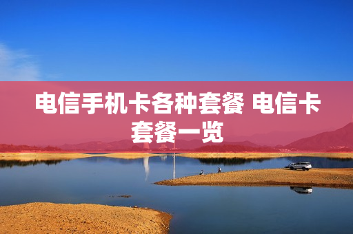 电信手机卡各种套餐 电信卡套餐一览