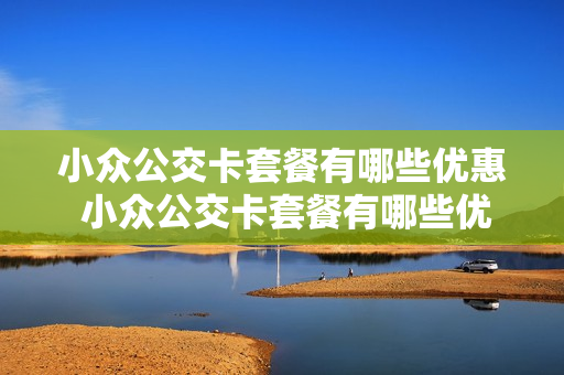 小众公交卡套餐有哪些优惠 小众公交卡套餐有哪些优惠活动