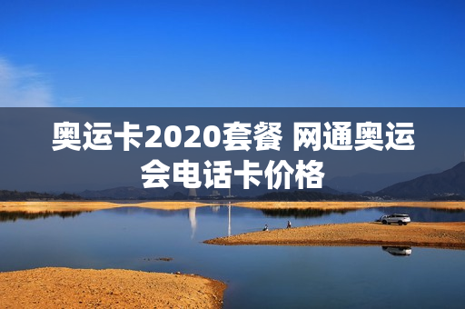 奥运卡2020套餐 网通奥运会电话卡价格