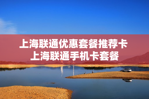 上海联通优惠套餐推荐卡 上海联通手机卡套餐