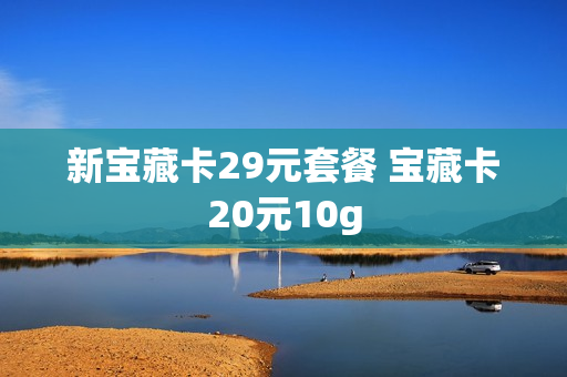 新宝藏卡29元套餐 宝藏卡20元10g