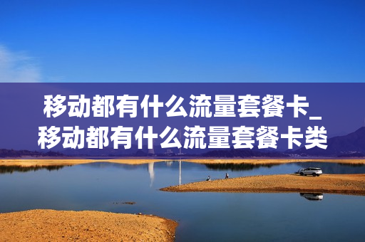 移动都有什么流量套餐卡_移动都有什么流量套餐卡类型